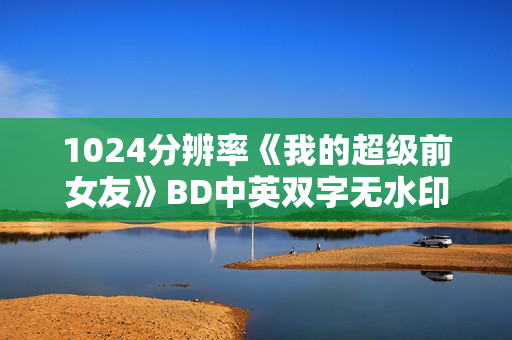 1024分辨率《我的超级前女友》BD中英双字无水印