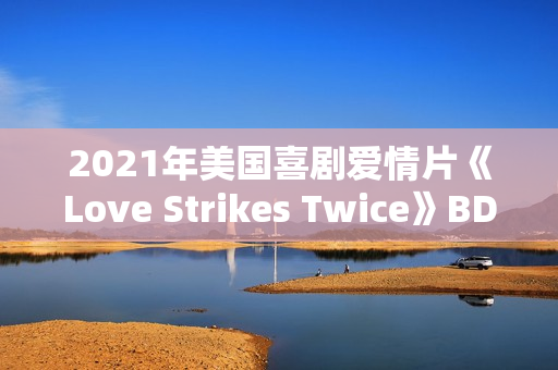 2021年美国喜剧爱情片《Love Strikes Twice》BD中英双字