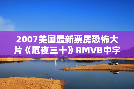 2007美国最新票房恐怖大片《厄夜三十》RMVB中字