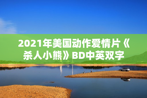 2021年美国动作爱情片《杀人小熊》BD中英双字