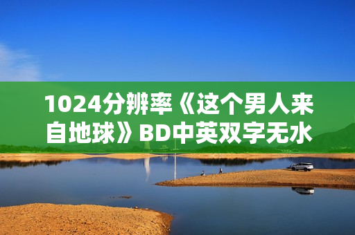 1024分辨率《这个男人来自地球》BD中英双字无水印