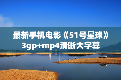 最新手机电影《51号星球》3gp+mp4清晰大字幕