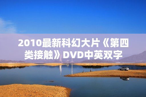 2010最新科幻大片《第四类接触》DVD中英双字