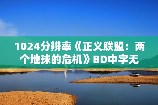 1024分辨率《正义联盟：两个地球的危机》BD中字无水印