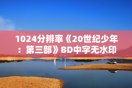 1024分辨率《20世纪少年：第三部》BD中字无水印