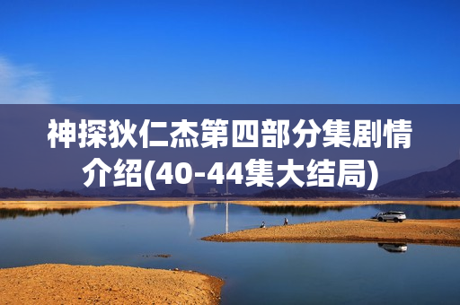 神探狄仁杰第四部分集剧情介绍(40-44集大结局)