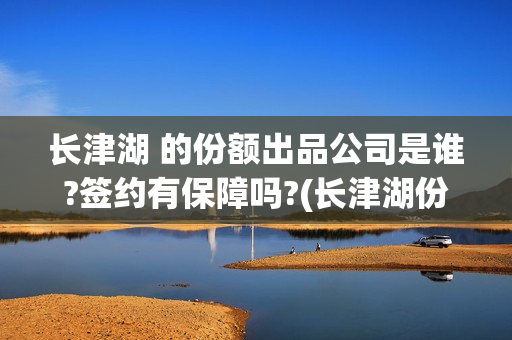 长津湖 的份额出品公司是谁?签约有保障吗?(长津湖份额对外吗)