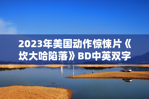 2023年美国动作惊悚片《坎大哈陷落》BD中英双字