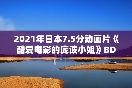 2021年日本7.5分动画片《酷爱电影的庞波小姐》BD日语中字