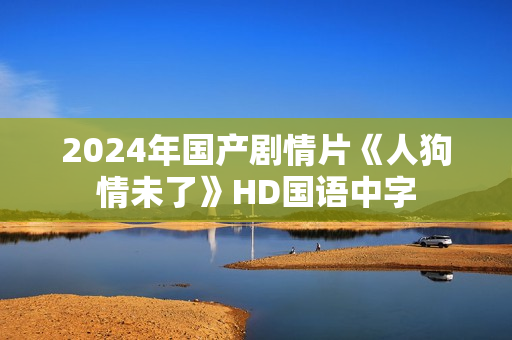 2024年国产剧情片《人狗情未了》HD国语中字 2024年国产剧情片《人狗情未了》HD国语中字