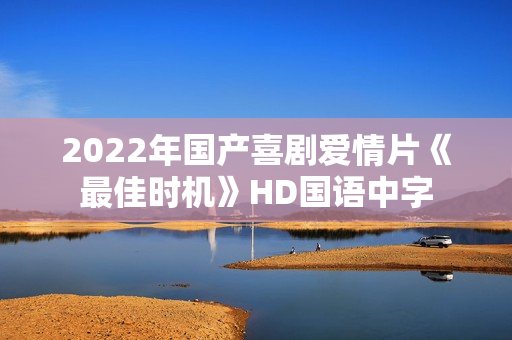 2022年国产喜剧爱情片《最佳时机》HD国语中字