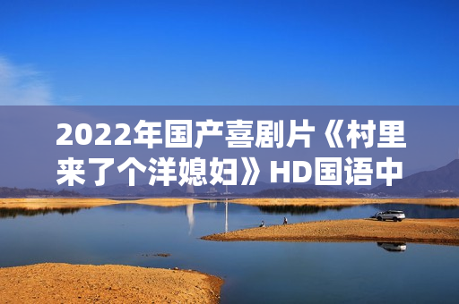 2022年国产喜剧片《村里来了个洋媳妇》HD国语中字