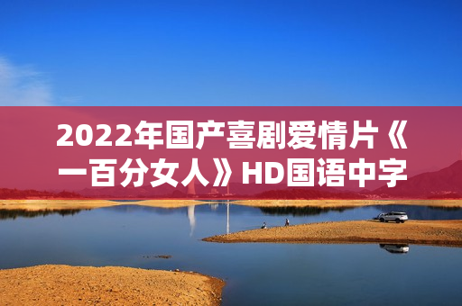 2022年国产喜剧爱情片《一百分女人》HD国语中字