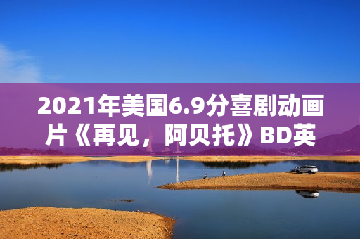 2021年美国6.9分喜剧动画片《再见，阿贝托》BD英语中字