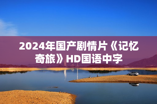 2024年国产剧情片《记忆奇旅》HD国语中字
