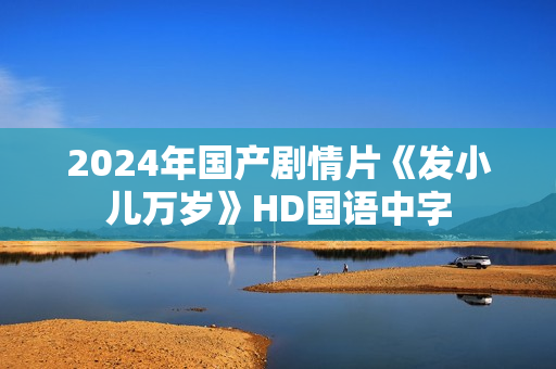 2024年国产剧情片《发小儿万岁》HD国语中字
