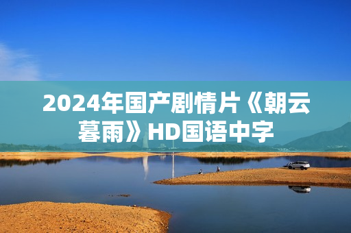 2024年国产剧情片《朝云暮雨》HD国语中字