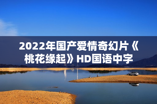 2022年国产爱情奇幻片《桃花缘起》HD国语中字