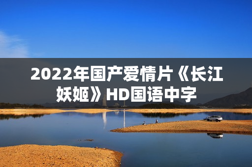 2022年国产爱情片《长江妖姬》HD国语中字