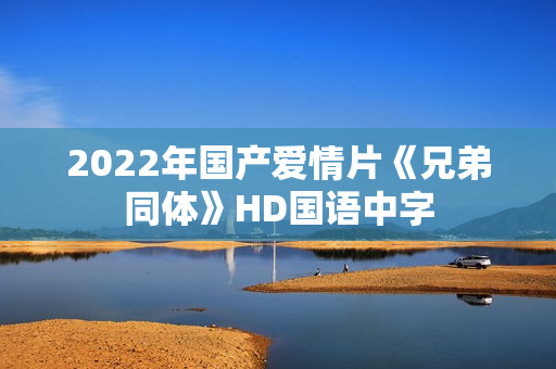 2022年国产爱情片《兄弟同体》HD国语中字