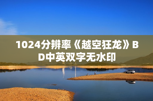1024分辨率《越空狂龙》BD中英双字无水印