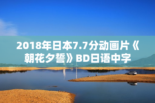 2018年日本7.7分动画片《朝花夕誓》BD日语中字