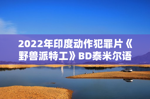 2022年印度动作犯罪片《野兽派特工》BD泰米尔语中字