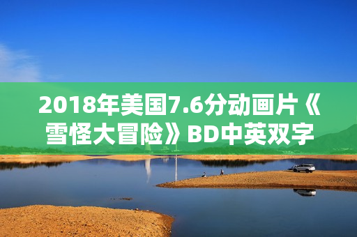 2018年美国7.6分动画片《雪怪大冒险》BD中英双字
