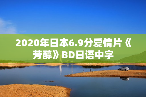2020年日本6.9分爱情片《芳醇》BD日语中字