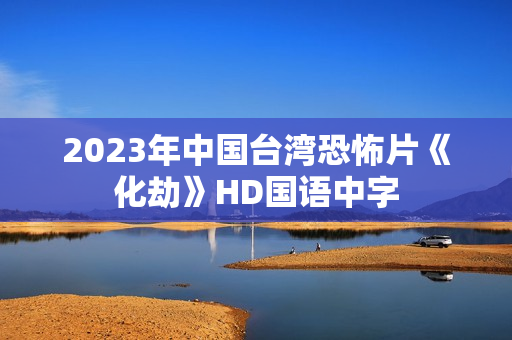 2023年中国台湾恐怖片《化劫》HD国语中字