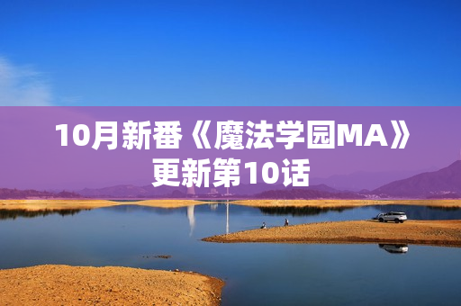 10月新番《魔法学园MA》更新第10话