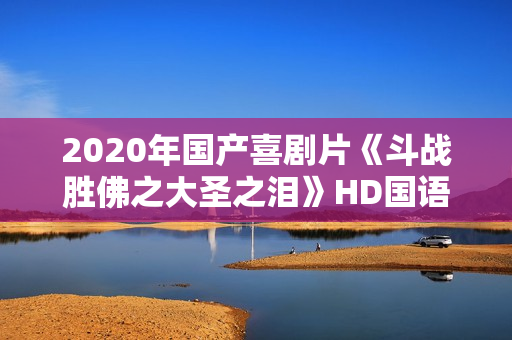 2020年国产喜剧片《斗战胜佛之大圣之泪》HD国语中字