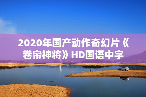 2020年国产动作奇幻片《卷帘神将》HD国语中字