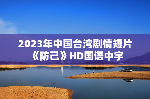 2023年中国台湾剧情短片《防己》HD国语中字