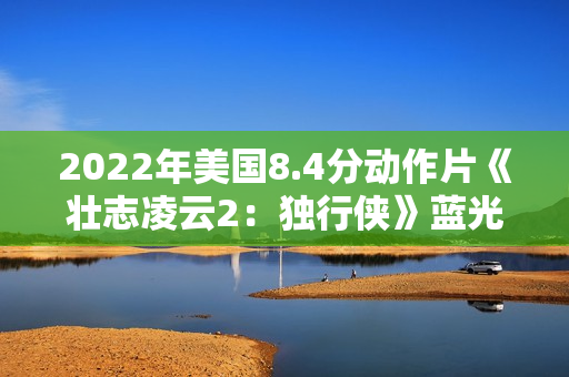 2022年美国8.4分动作片《壮志凌云2：独行侠》蓝光中英双字