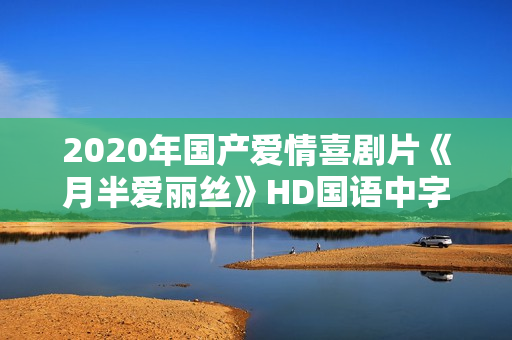 2020年国产爱情喜剧片《月半爱丽丝》HD国语中字