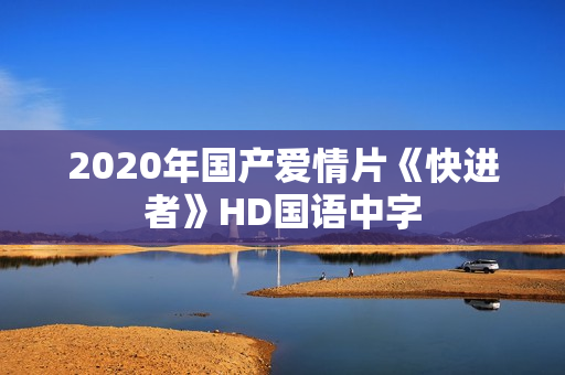 2020年国产爱情片《快进者》HD国语中字