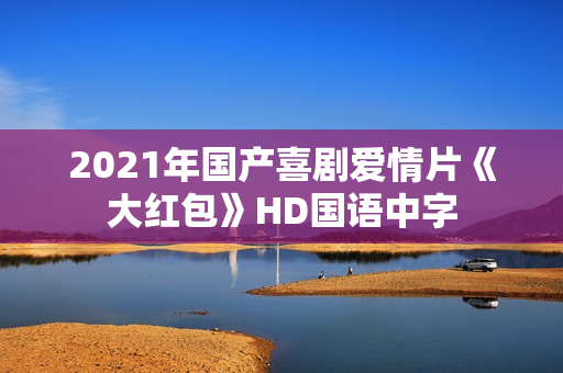 2021年国产喜剧爱情片《大红包》HD国语中字