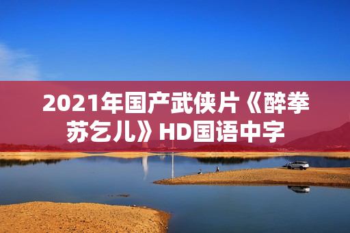 2021年国产武侠片《醉拳苏乞儿》HD国语中字