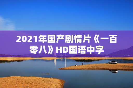 2021年国产剧情片《一百零八》HD国语中字