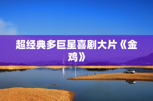 超经典多巨星喜剧大片《金鸡》