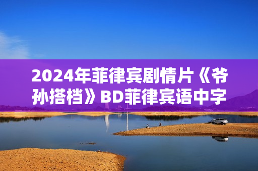 2024年菲律宾剧情片《爷孙搭档》BD菲律宾语中字
