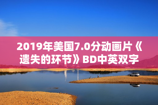 2019年美国7.0分动画片《遗失的环节》BD中英双字