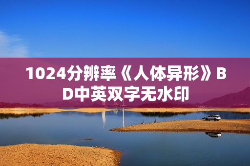 1024分辨率《人体异形》BD中英双字无水印