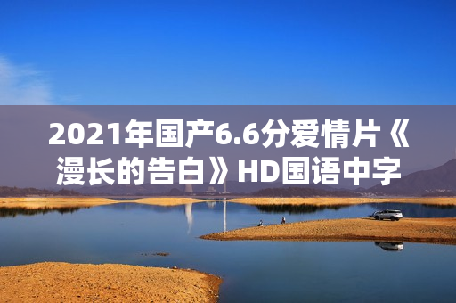 2021年国产6.6分爱情片《漫长的告白》HD国语中字