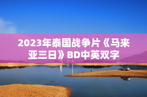2023年泰国战争片《马来亚三日》BD中英双字