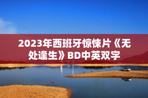 2023年西班牙惊悚片《无处逢生》BD中英双字