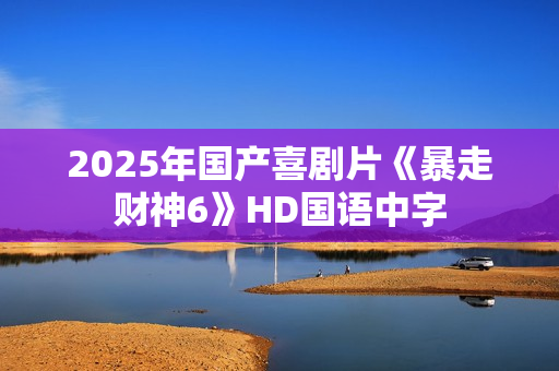 2025年国产喜剧片《暴走财神6》HD国语中字