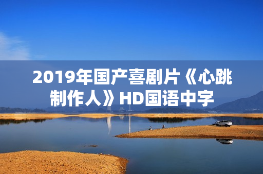 2019年国产喜剧片《心跳制作人》HD国语中字