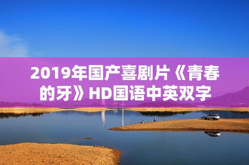 2019年国产喜剧片《青春的牙》HD国语中英双字